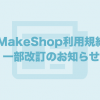 2016年5月13日付にて「MakeShop利用規約」を一部改定いたします