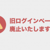 【重要】現在サポートを終了している古いログインページを廃止いたしました