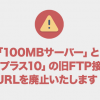 【重要】「100MBサーバー」と「ギガプラス10」の旧FTP接続用URLを廃止いたします