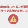 【重要】Yahoo!ショッピング連携でガイドライン違反が多発しています