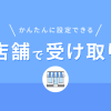 MakeShopの標準機能で”店舗受取”を実現する裏ワザをご紹介！新しい生活様式に対応する販売方法を取り入れよう