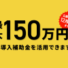 新規出店・2店舗目も今がチャンス ”最大150万円”の支援金が受け取れる2020「IT導入補助金」公募が再スタート！