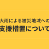 大雨の影響に伴う被災地域への支援措置について