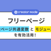 クリエイターモードのフリーページで「全ページ共通変数」と「モジュール」を有効活用しましょう！