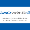 MakeShopエンタープライズなど3サービスが統合しあらゆるECビジネスの課題に応える「GMOクラウドEC」が誕生！