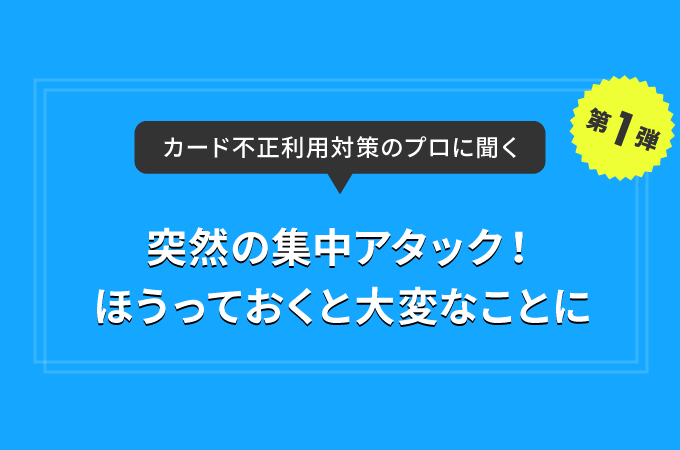 カード不正利用対策のプロに聞く【第1弾】