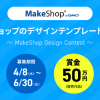 ※6/8追記あり MakeShop Design Contest 開催決定！6/30までテンプレートを募集し、優秀作品には総額300万円の賞金を贈呈します