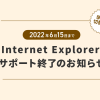 2022/6/15（水）まで！Internet Explorer サポート終了のお知らせ