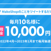 総額100万円！MakeShopをツイートで毎月10名様に1万円のプレゼントキャンペーン！