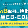 メーカー・卸売ショップ様必見！BtoB取引に特化した【WEB-EDI】