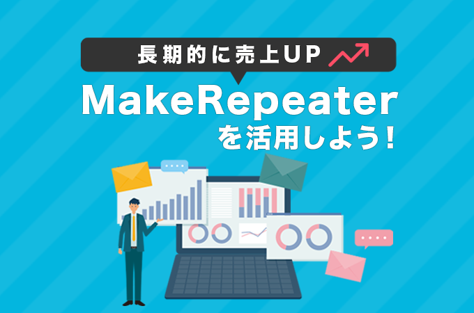 長期的に売上UPするためにできること！「顧客分析や効果測定もできる」メールマーケティングツールMakeRepeaterを活用しよう