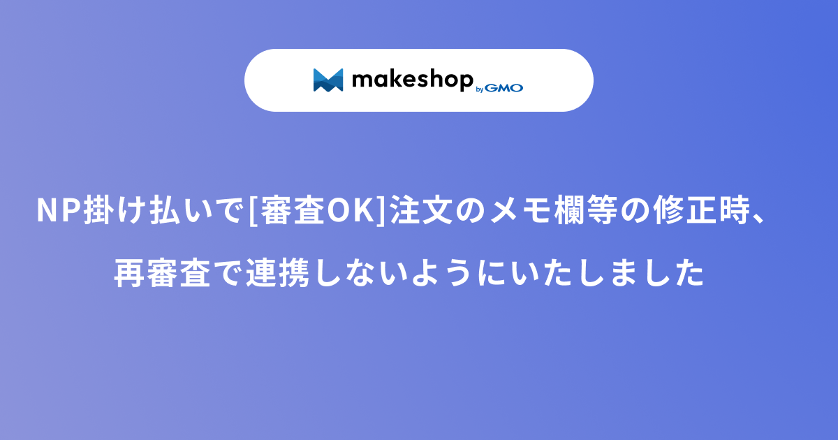 NP掛け払いで[審査OK]注文のメモ欄等の修正時、再審査で連携しないようにいたしました