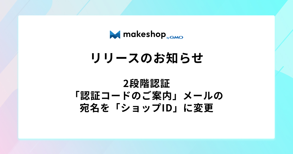 2段階認証「認証コードのご案内」メールの宛名を「ショップID」に変更いたしました