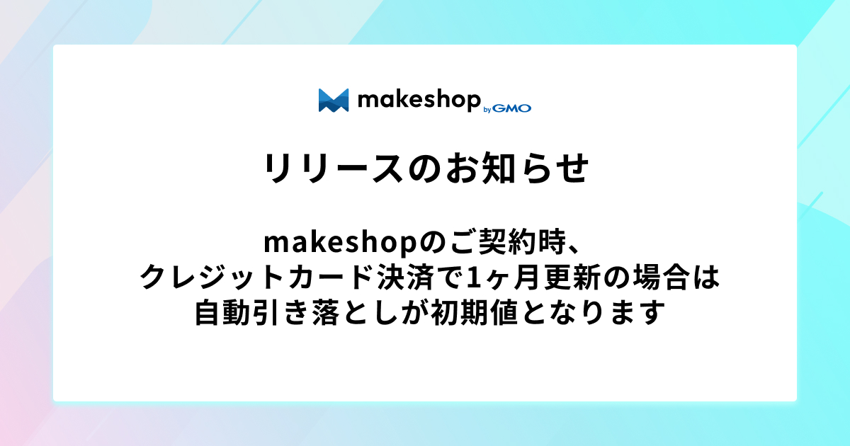 【リリース完了】makeshopのご契約時、クレジットカード決済で1ヶ月更新の場合は自動引き落としが初期値となります