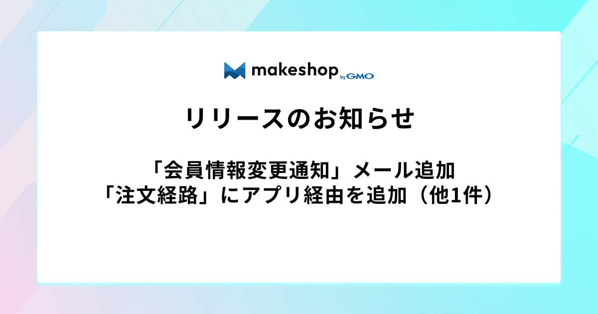 ※1/22追記あり【一部リリース完了】会員情報変更を通知する「会員情報変更通知」メール追加、「注文経路」にアプリ経由を追加（他1件）
