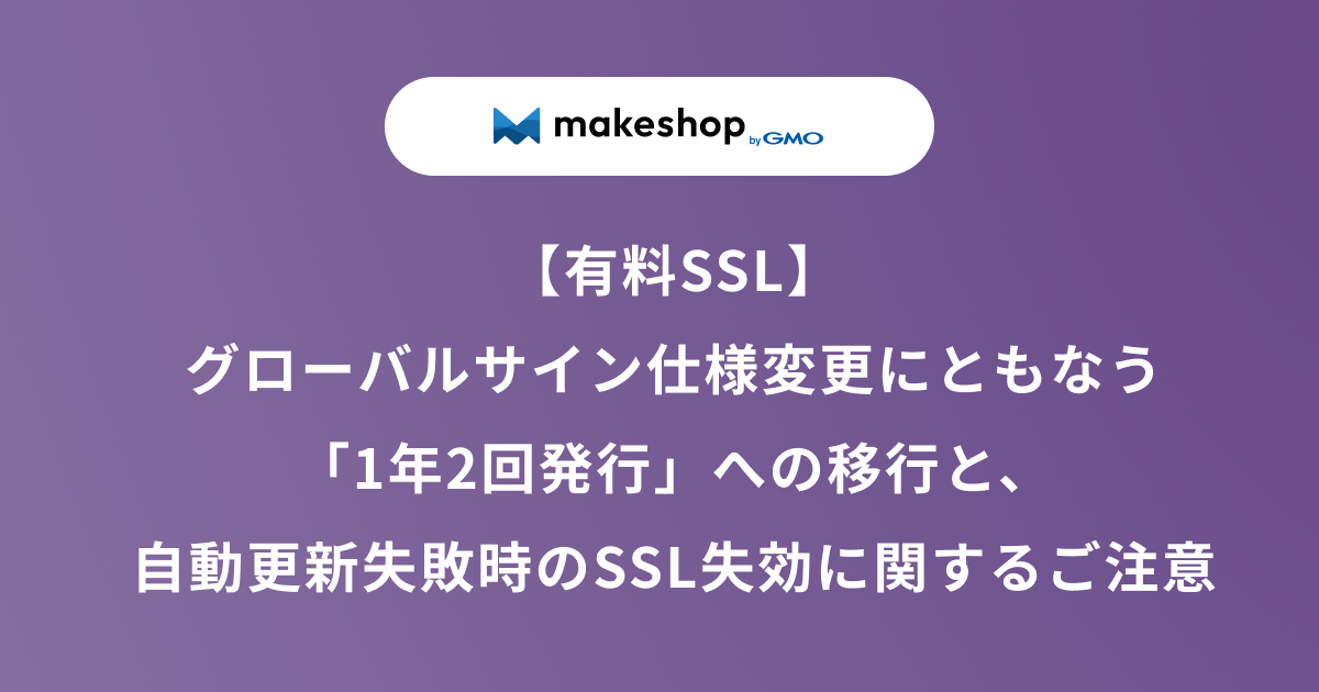 【有料SSL】グローバルサイン仕様変更にともなう「1年2回発行」への移行と、自動更新失敗時のSSL失効に関するご注意