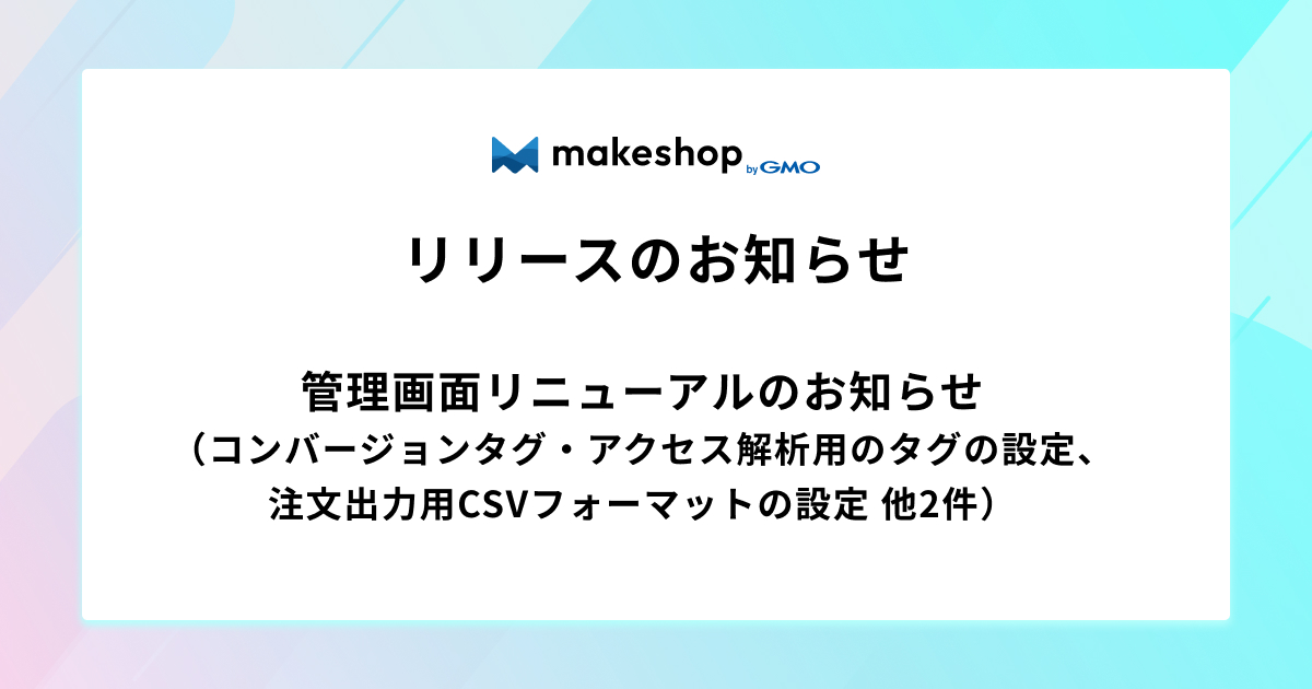 管理画面リニューアルのお知らせ（コンバージョンタグ・アクセス解析用のタグの設定、注文出力用CSVフォーマットの設定 他2件）