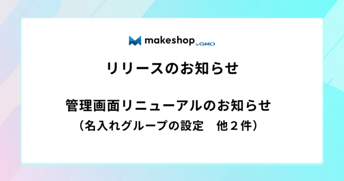 「名入れグループの設定」「再入荷のお知らせ通知設定」「クーポンの設定」画面リニューアルのお知らせ