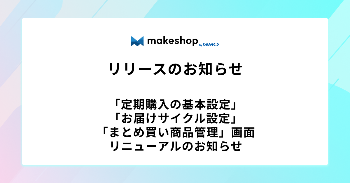 「定期購入の基本設定」「お届けサイクル設定」「まとめ買い商品管理」画面リニューアルのお知らせ