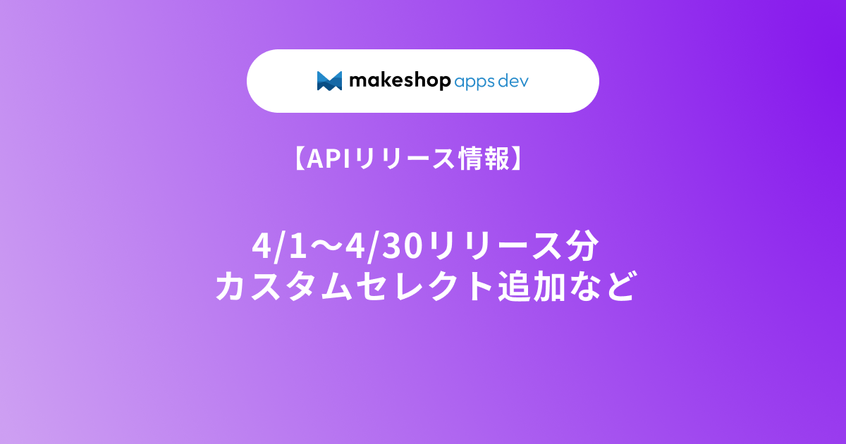 【APIリリース情報】4/1～4/30リリース分（カスタムセレクト追加など）