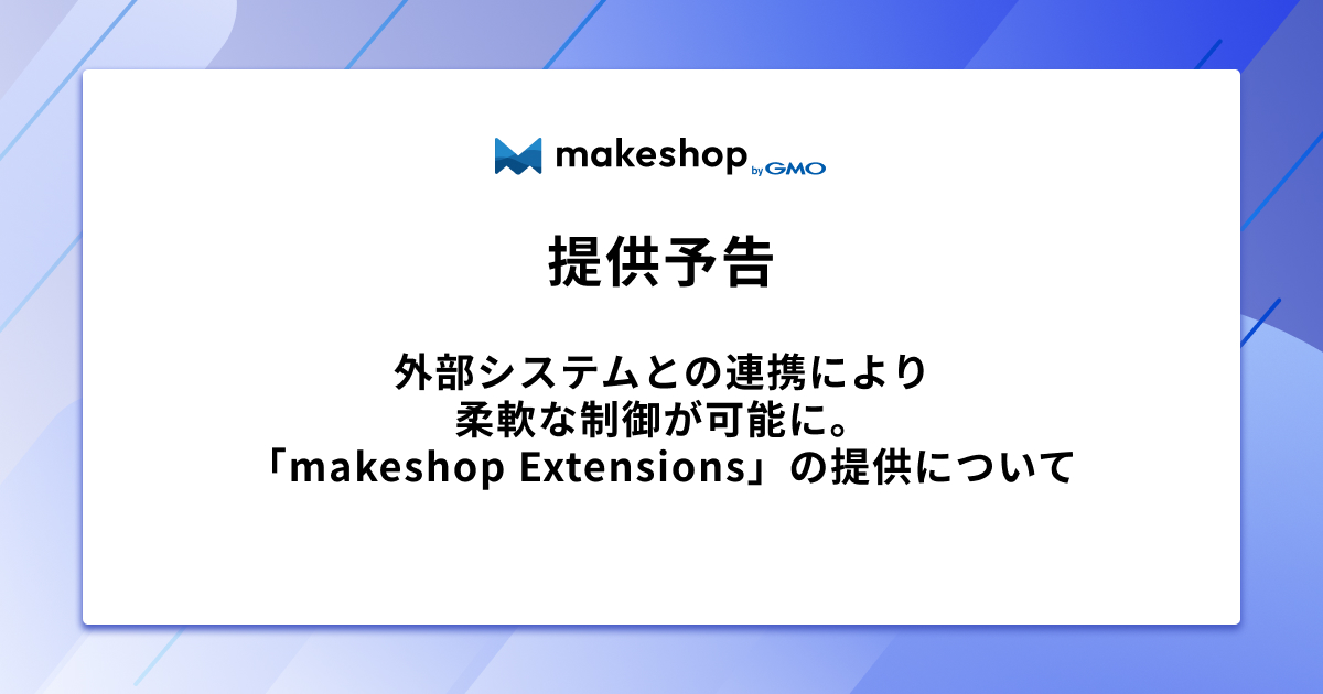 【提供予告】外部システムとの連携により柔軟な制御が可能に。「makeshop Extensions」の提供について