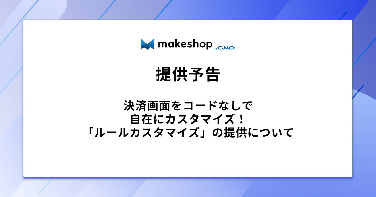 【提供予告】決済画面をコードなしで自在にカスタマイズ！「ルールカスタマイズ」の提供について