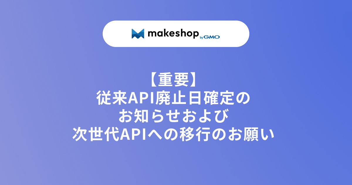 【重要】従来API廃止日確定のお知らせおよび次世代APIへの移行のお願い