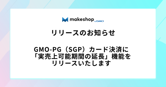 GMO-PG（SGP）カード決済に「実売上可能期間の延長」機能をリリースいたします