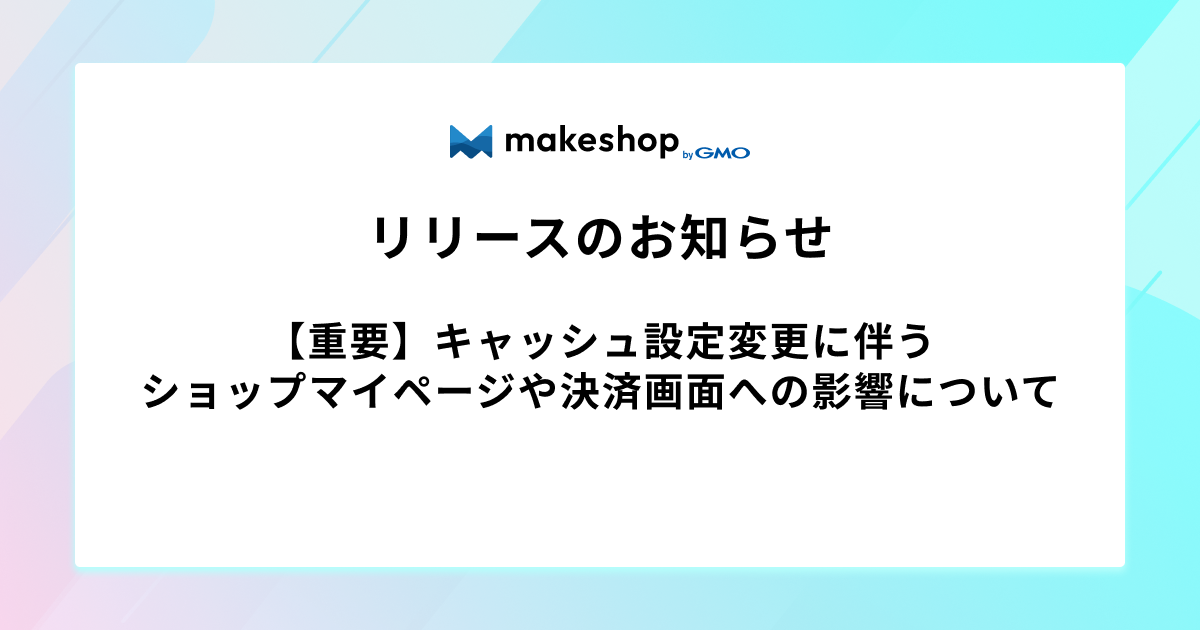 【重要】キャッシュ設定変更に伴うショップマイページや決済画面への影響について