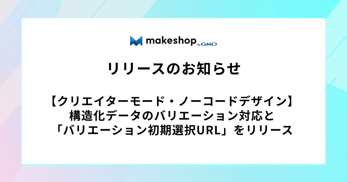 【クリエイターモード・ノーコードデザイン】構造化データのバリエーション対応と「バリエーション初期選択URL」をリリース