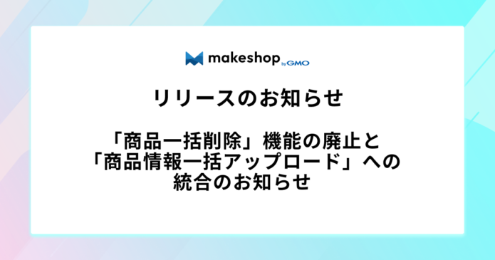 「商品一括削除」機能の廃止と「商品情報一括アップロード」への統合のお知らせ