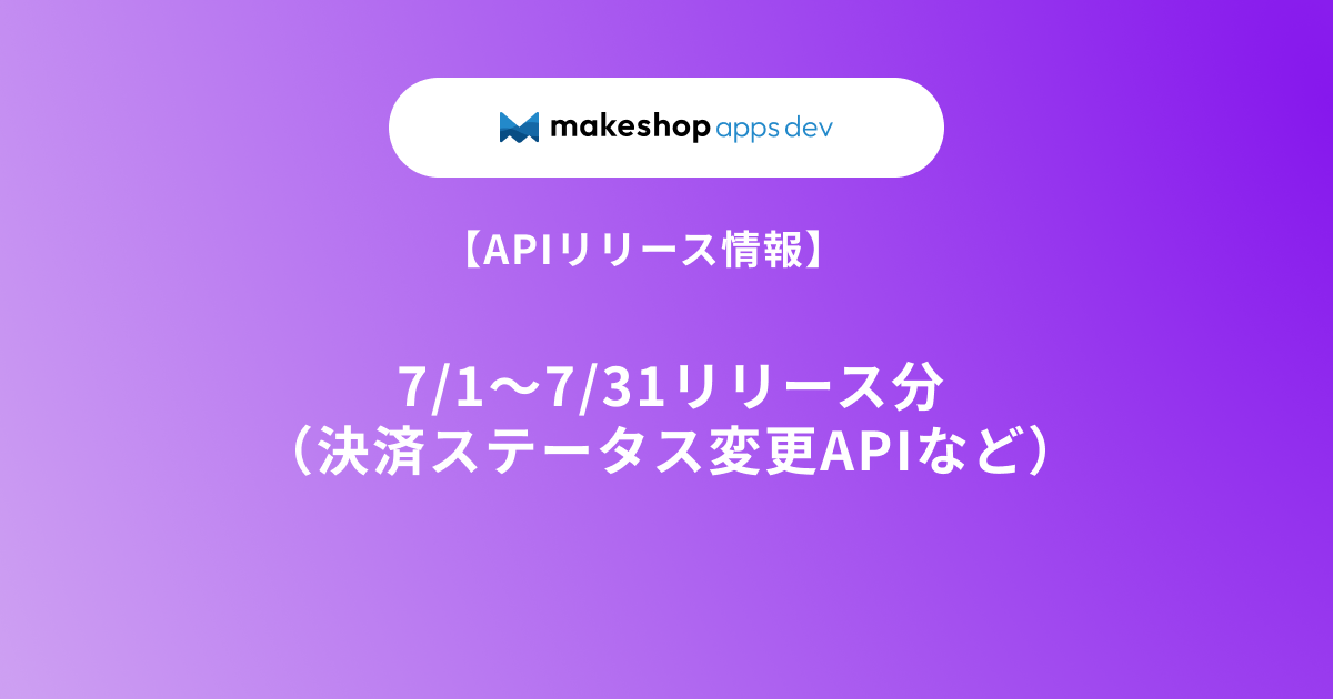 【APIリリース情報】7/1～7/31リリース分（決済ステータス変更APIなど）