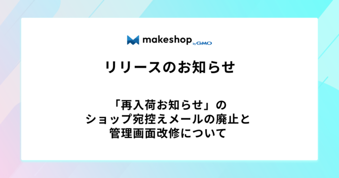 「再入荷お知らせ」のショップ宛控えメールの廃止と管理画面改修について