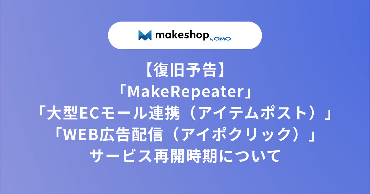 【復旧予告】「MakeRepeater」「大型ECモール連携（アイテムポスト）」「WEB広告配信（アイポクリック）」サービス再開時期について